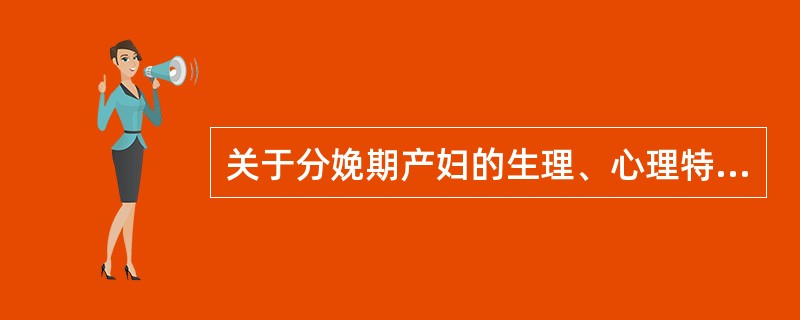 关于分娩期产妇的生理、心理特点的描述，错误的是（　　）。