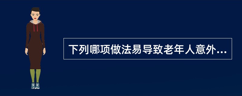 下列哪项做法易导致老年人意外伤害的发生？（　　）