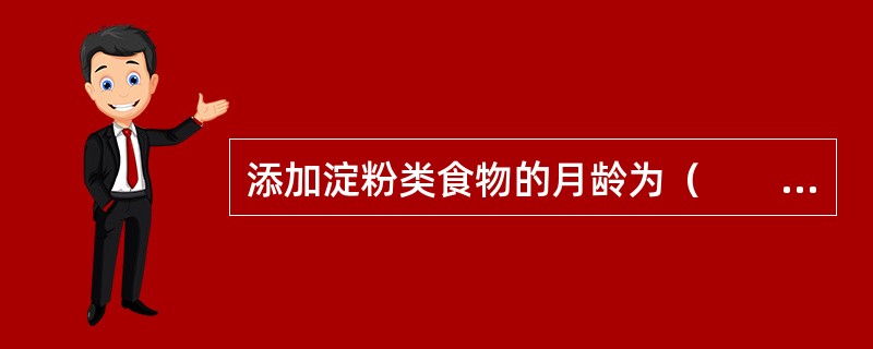 添加淀粉类食物的月龄为（　　）。