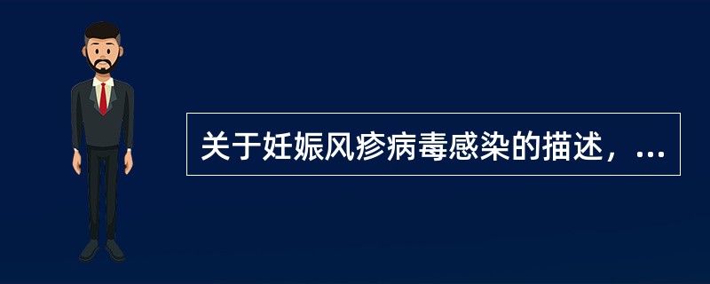 关于妊娠风疹病毒感染的描述，错误的是（　　）。
