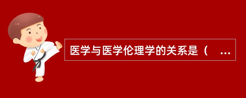 医学与医学伦理学的关系是（　　）。