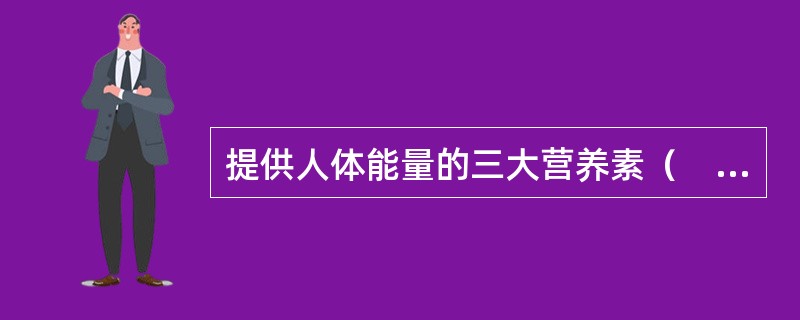 提供人体能量的三大营养素（　　）。