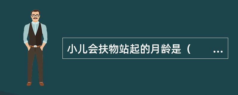 小儿会扶物站起的月龄是（　　）。