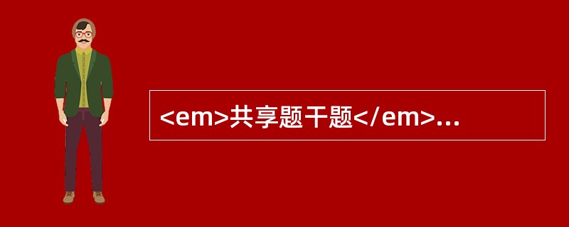 <em>共享题干题</em><b>患儿，女，6个月，双胎之小，面色苍白3个月，呈加重趋势，食欲减退。平时易感冒，出生后以人工喂养，未加辅食。体检：发育、营养差，皮肤