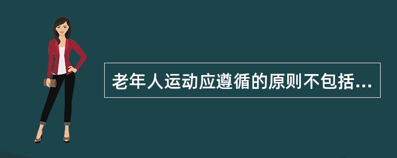 老年人运动应遵循的原则不包括（　　）。