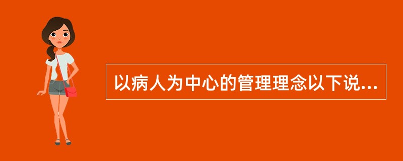 以病人为中心的管理理念以下说法不妥的是（　　）。
