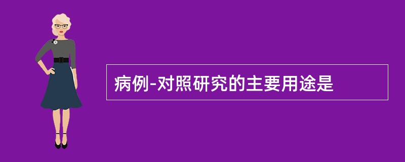 病例-对照研究的主要用途是