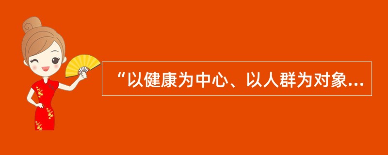 “以健康为中心、以人群为对象、以需求为导向、多部门合作、人人参与”是（　　）。