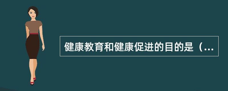 健康教育和健康促进的目的是（　　）。