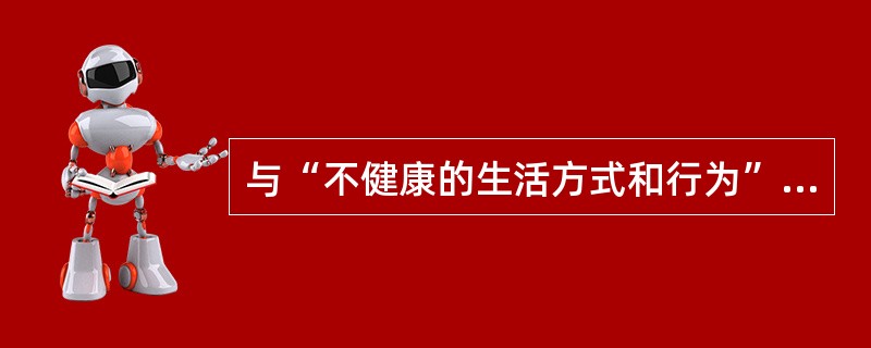 与“不健康的生活方式和行为”相对应的自我保健方式是（　　）。