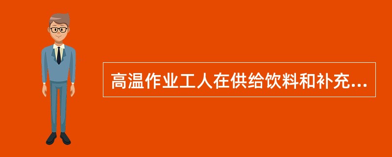 高温作业工人在供给饮料和补充营养时，下列不合理的是