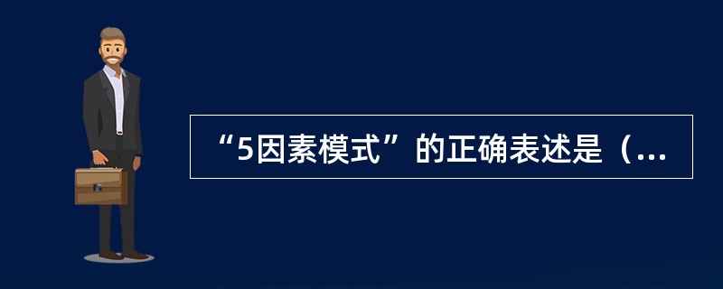 “5因素模式”的正确表述是（　　）。