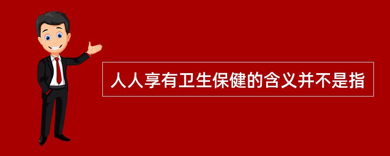 人人享有卫生保健的含义并不是指