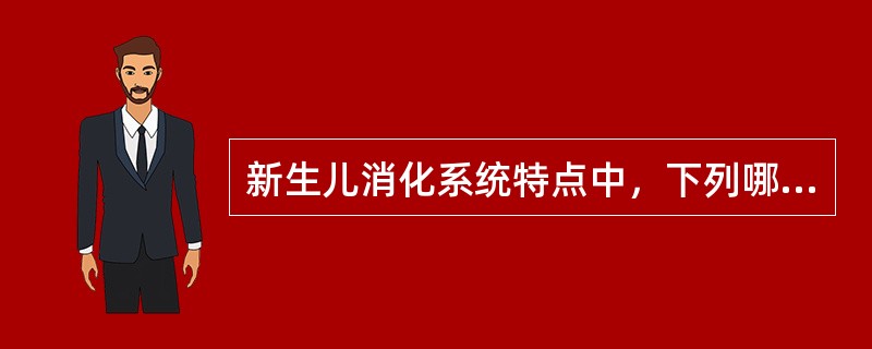 新生儿消化系统特点中，下列哪项是错误的