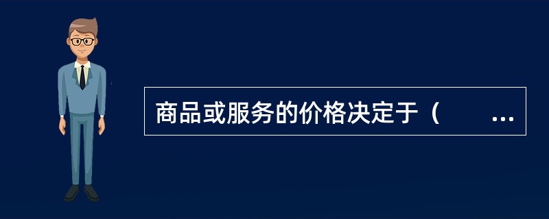 商品或服务的价格决定于（　　）。