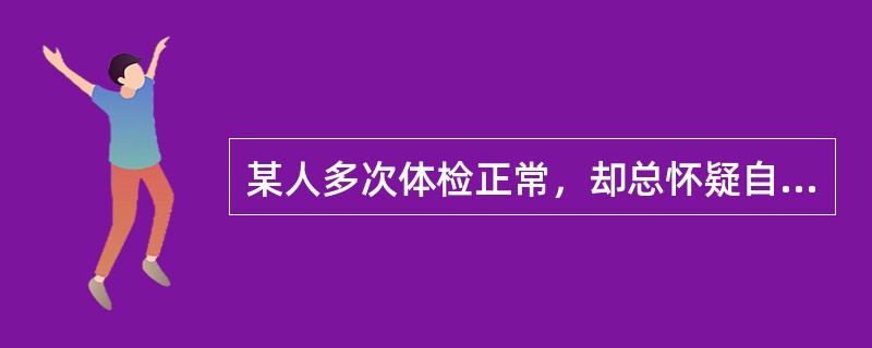 某人多次体检正常，却总怀疑自己患有心脏病，这属于（　　）。