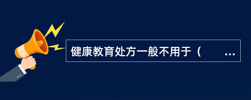 健康教育处方一般不用于（　　）。