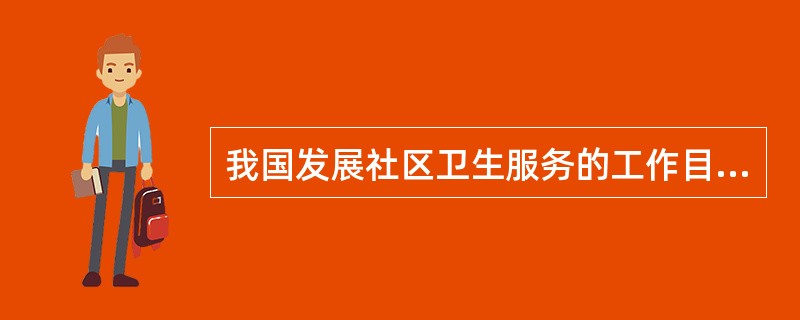 我国发展社区卫生服务的工作目标是（　　）。