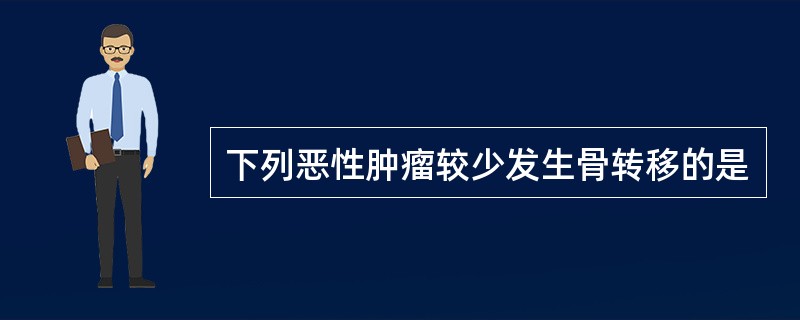 下列恶性肿瘤较少发生骨转移的是