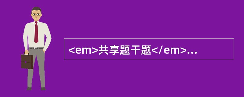 <em>共享题干题</em><b>男，53岁，公司经理，吸烟15年，每天2包，体重75kg，身高164cm。</b><b><br /&