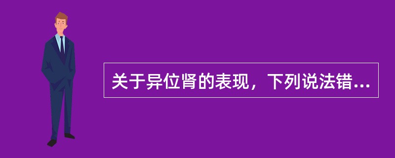 关于异位肾的表现，下列说法错误的是