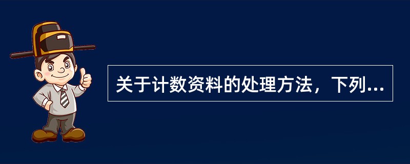 关于计数资料的处理方法，下列哪一项是不可能的？（　　）