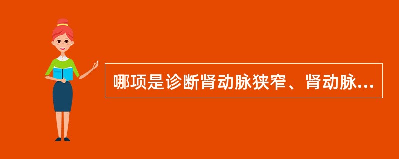 哪项是诊断肾动脉狭窄、肾动脉瘤等肾血管疾病的唯一的金标准（　　）。