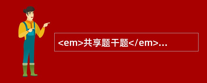 <em>共享题干题</em><p class="p ">患者男性，15岁，因头痛、多尿来院检查，影像学检查如图所示：<p class=&q