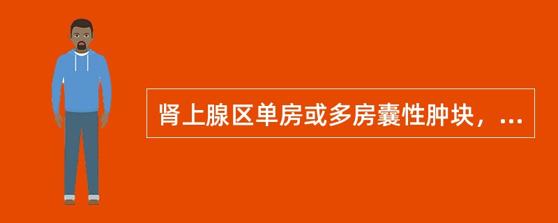 肾上腺区单房或多房囊性肿块，囊内容物均匀一致，CT值为液性或高于液性密度，囊肿壁薄而光滑（　　）。