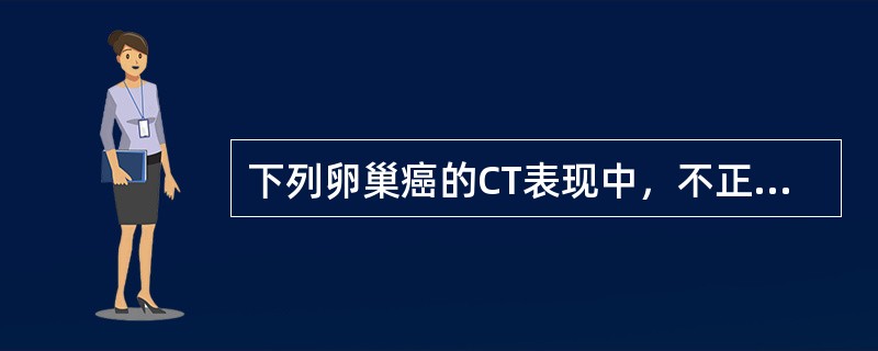 下列卵巢癌的CT表现中，不正确的是（　　）。