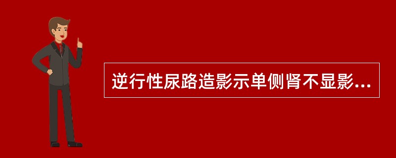逆行性尿路造影示单侧肾不显影，可能为（　　）。