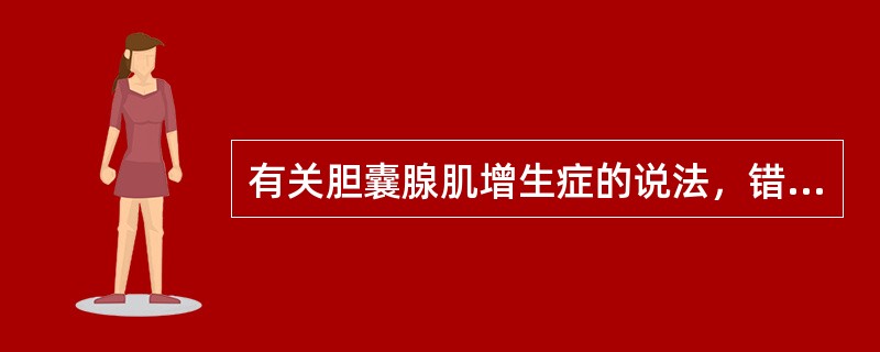 有关胆囊腺肌增生症的说法，错误的是