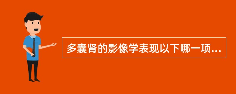 多囊肾的影像学表现以下哪一项是错误的（　　）。