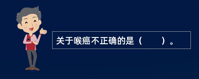关于喉癌不正确的是（　　）。