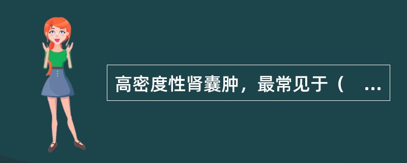 高密度性肾囊肿，最常见于（　　）。