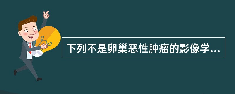 下列不是卵巢恶性肿瘤的影像学诊断依据的是（　　）。