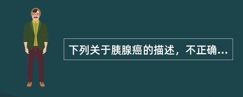 下列关于胰腺癌的描述，不正确的是（　　）。