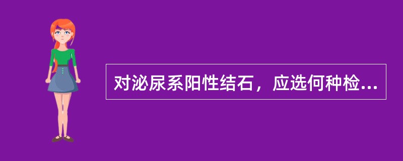 对泌尿系阳性结石，应选何种检查为宜？（　　）