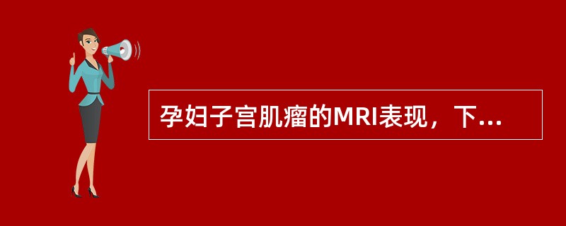 孕妇子宫肌瘤的MRI表现，下列错误的是（　　）。