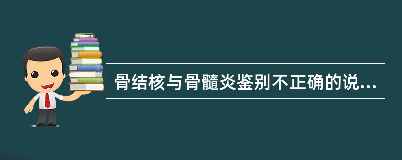 骨结核与骨髓炎鉴别不正确的说法是（　　）。