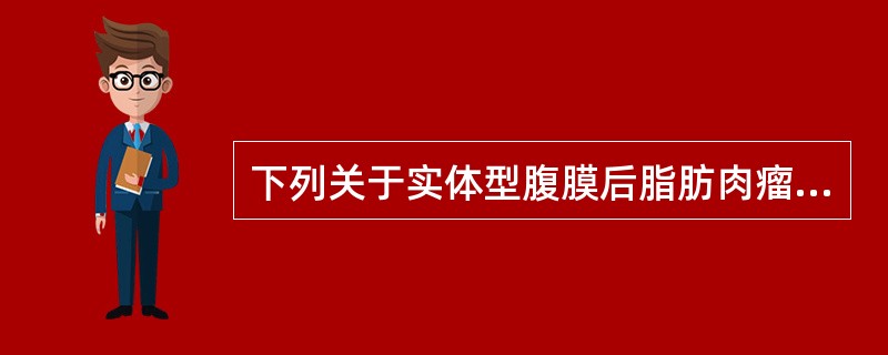 下列关于实体型腹膜后脂肪肉瘤，哪项是错误的？（　　）