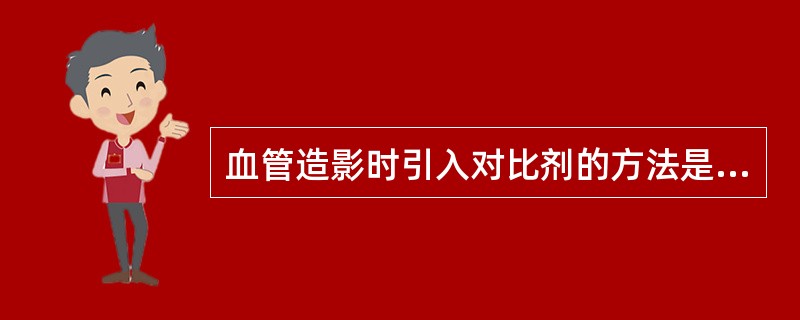 血管造影时引入对比剂的方法是（　　）。