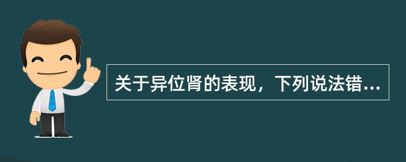 关于异位肾的表现，下列说法错误的是（　　）。