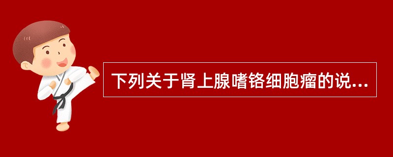 下列关于肾上腺嗜铬细胞瘤的说法哪项不正确？（　　）