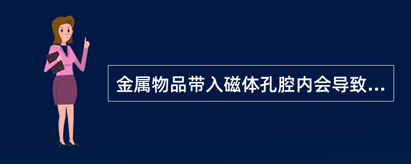 金属物品带入磁体孔腔内会导致（　　）。