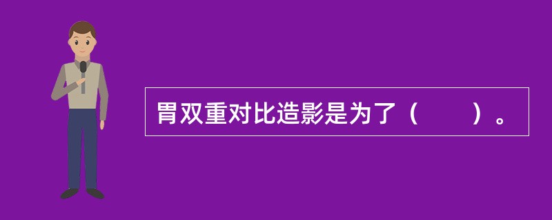 胃双重对比造影是为了（　　）。