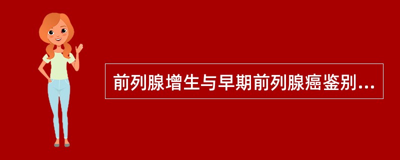 前列腺增生与早期前列腺癌鉴别诊断最有价值的检查是（　　）。