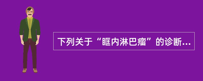 下列关于“眶内淋巴瘤”的诊断要点，哪项说法错误？（　　）