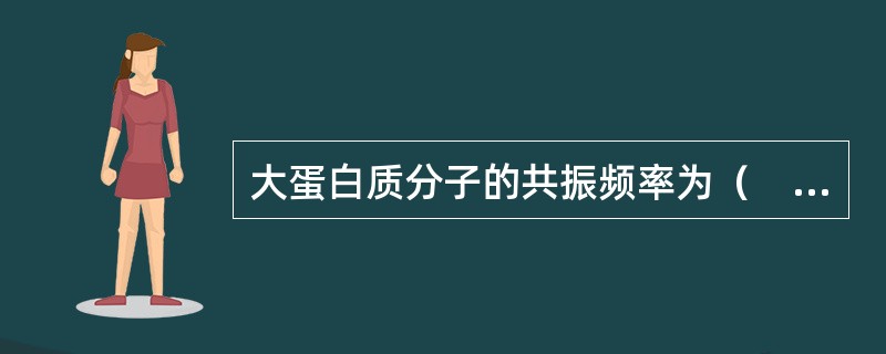 大蛋白质分子的共振频率为（　　）。