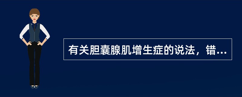 有关胆囊腺肌增生症的说法，错误的是（　　）。